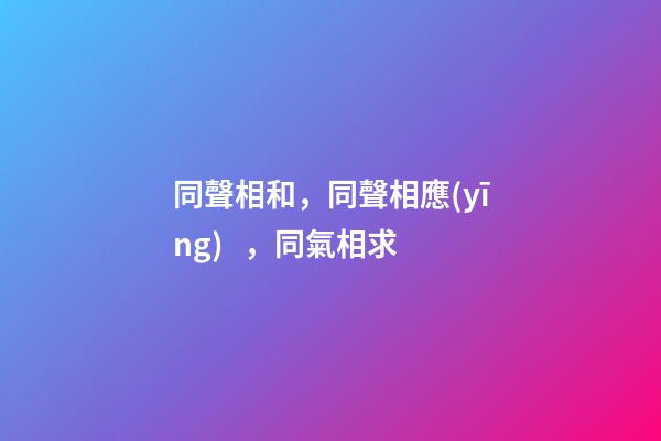 同聲相和，同聲相應(yīng)，同氣相求-第1張-觀點-玄機派